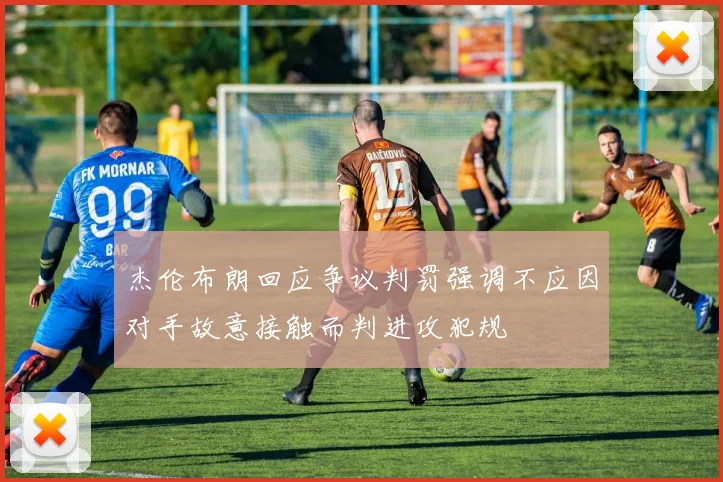 杰伦布朗回应争议判罚强调不应因对手故意接触而判进攻犯规