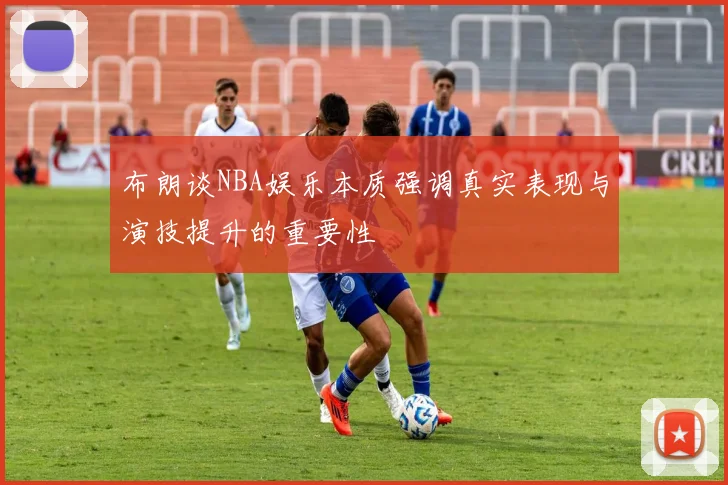 布朗谈NBA娱乐本质强调真实表现与演技提升的重要性