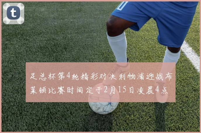 足总杯第4轮精彩对决利物浦迎战布莱顿比赛时间定于2月15日凌晨4点