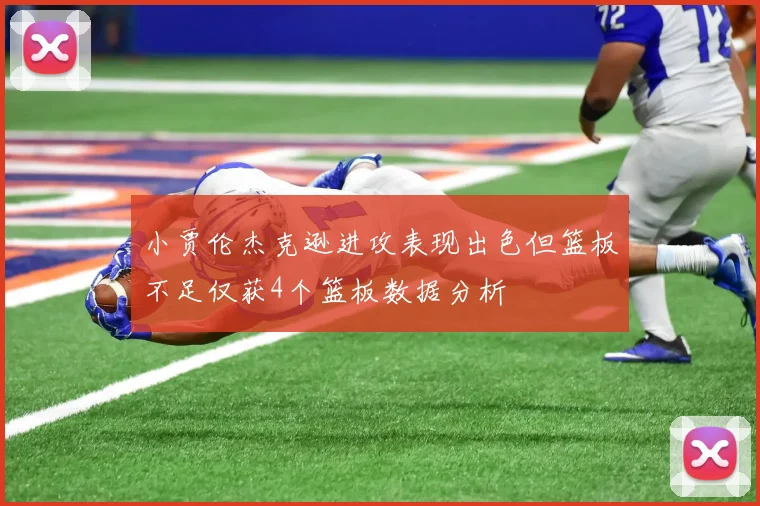 小贾伦杰克逊进攻表现出色但篮板不足仅获4个篮板数据分析