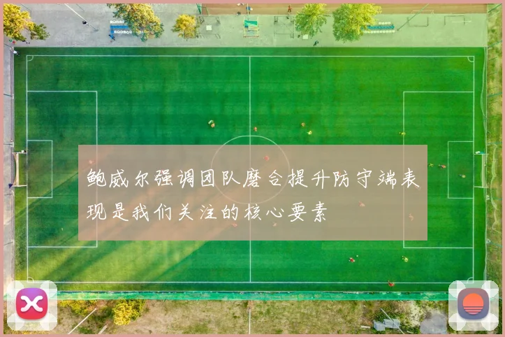 鲍威尔强调团队磨合提升防守端表现是我们关注的核心要素