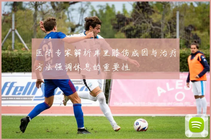 医学专家解析库里膝伤成因与治疗方法强调休息的重要性