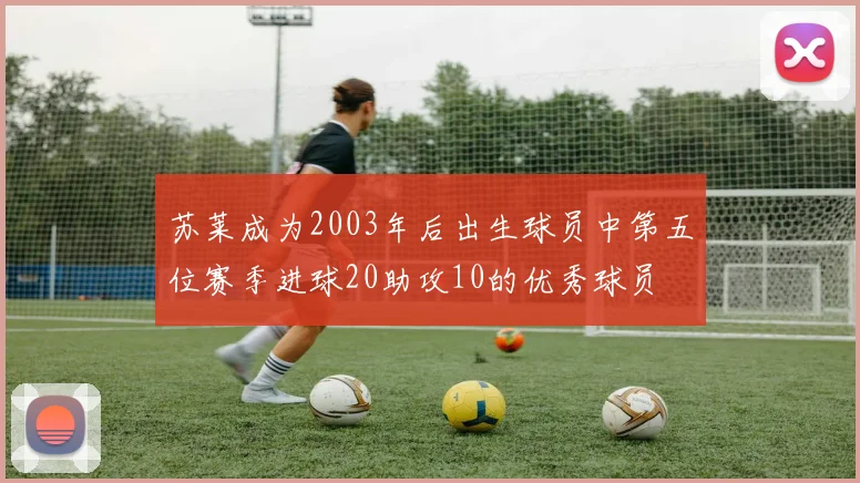 苏莱成为2003年后出生球员中第五位赛季进球20助攻10的优秀球员
