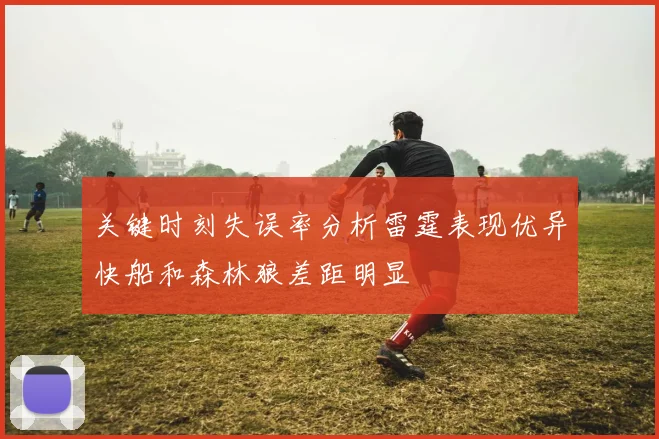 关键时刻失误率分析雷霆表现优异快船和森林狼差距明显
