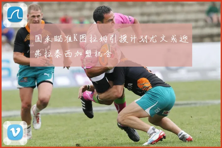 国米瞄准K图拉姆引援计划尤文或迎弗拉泰西加盟机会