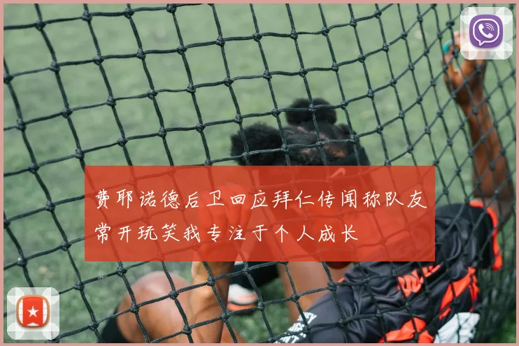费耶诺德后卫回应拜仁传闻称队友常开玩笑我专注于个人成长