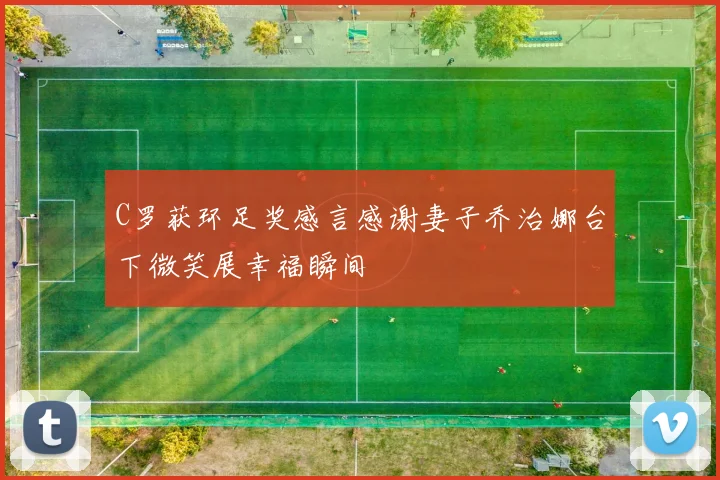 C罗获环足奖感言感谢妻子乔治娜台下微笑展幸福瞬间
