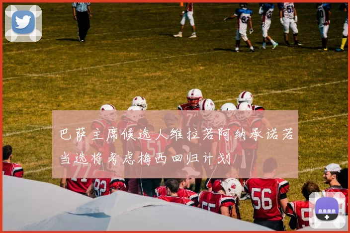 巴萨主席候选人维拉若阿纳承诺若当选将考虑梅西回归计划