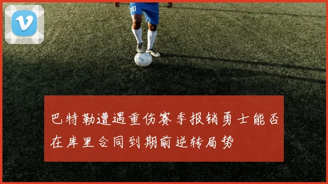巴特勒遭遇重伤赛季报销勇士能否在库里合同到期前逆转局势
